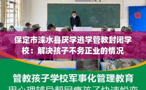 保定市涞水县厌学逃学管教封闭学校:解决孩子不务正业的情况 保定市涞水县厌学逃学管教封闭学校:解决孩子不务正业的情况