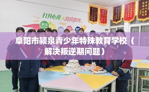 阜阳市颍泉青少年特殊教育学校（解决叛逆期问题）
