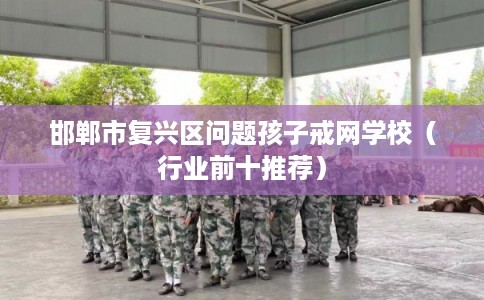 邯郸市复兴区问题孩子戒网学校(行业前十推荐) 邯郸市复兴区问题孩子戒网学校(行业前十推荐)