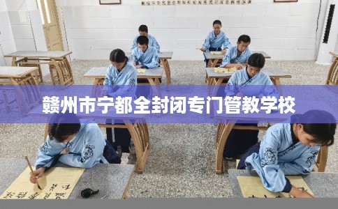赣州市宁都全封闭专门管教学校