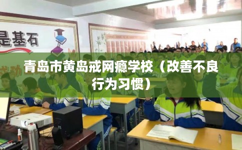 青岛市黄岛戒网瘾学校（改善不良行为习惯）