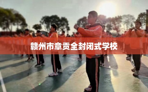 赣州市章贡全封闭式学校 赣州市章贡全封闭式学校
