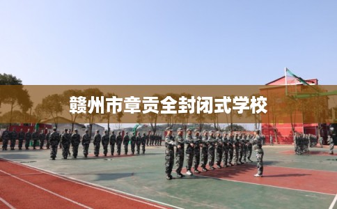赣州市章贡全封闭式学校 赣州市章贡全封闭式学校