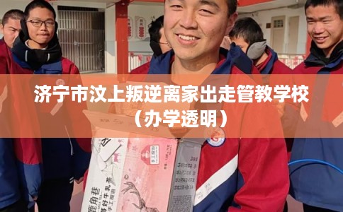 济宁市汶上叛逆离家出走管教学校（办学透明）