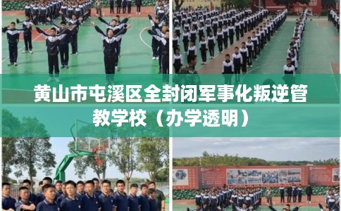 黄山市屯溪区全封闭军事化叛逆管教学校(办学透明) 黄山市屯溪区全封闭军事化叛逆管教学校(办学透明)