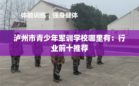 泸州市青少年军训学校哪里有：行业前十推荐
