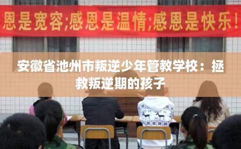 安徽省池州市叛逆少年管教学校：拯救叛逆期的孩子