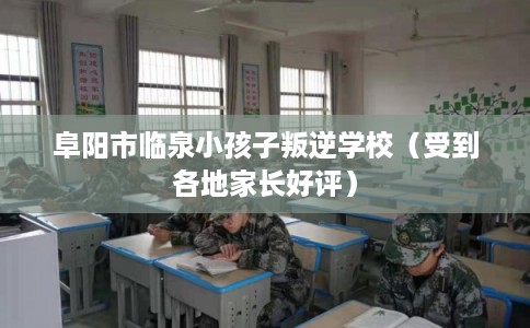 阜阳市临泉小孩子叛逆学校(受到各地家长好评) 阜阳市临泉小孩子叛逆学校(受到各地家长好评)