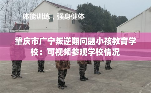 肇庆市广宁叛逆期问题小孩教育学校：可视频参观学校情况