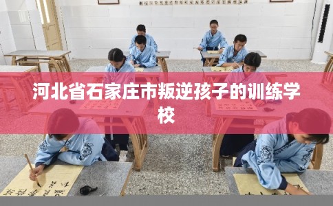 河北省石家庄市叛逆孩子的训练学校