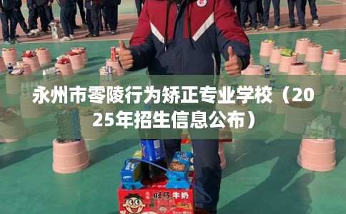 永州市零陵行为矫正专业学校（2025年招生信息公布）