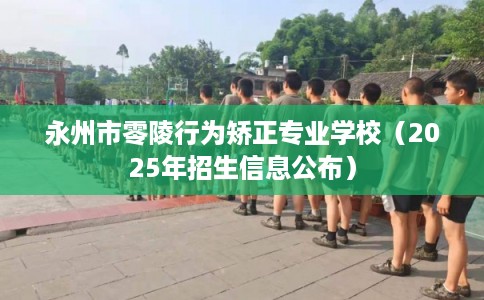 永州市零陵行为矫正专业学校（2025年招生信息公布）