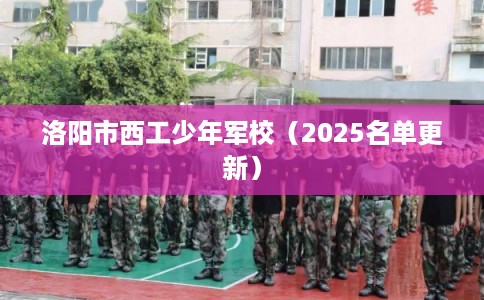 洛阳市西工少年军校（2025名单更新）