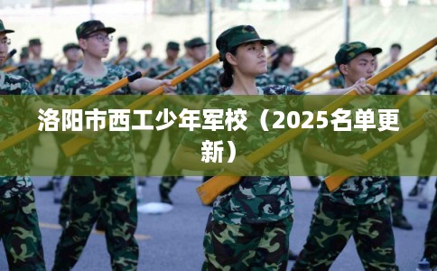 洛阳市西工少年军校（2025名单更新）