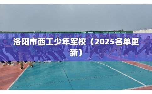洛阳市西工少年军校（2025名单更新）