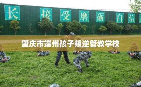 肇庆市端州孩子叛逆管教学校