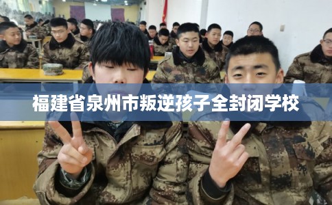 福建省泉州市叛逆孩子全封闭学校