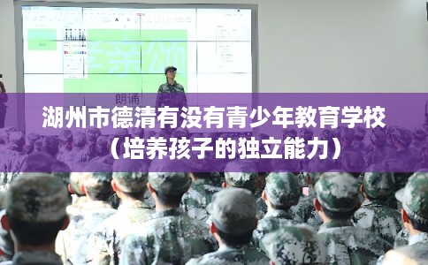 湖州市德清有没有青少年教育学校（培养孩子的独立能力）