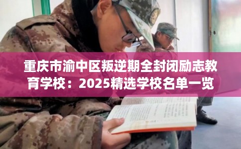 重庆市渝中区叛逆期全封闭励志教育学校：2025精选学校名单一览