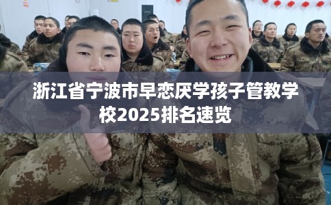 浙江省宁波市早恋厌学孩子管教学校2025排名速览