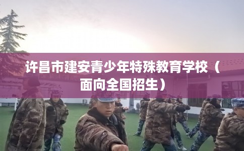 许昌市建安青少年特殊教育学校（面向全国招生）
