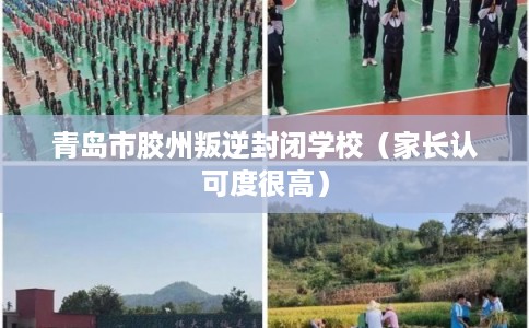 青岛市胶州叛逆封闭学校（家长认可度很高）