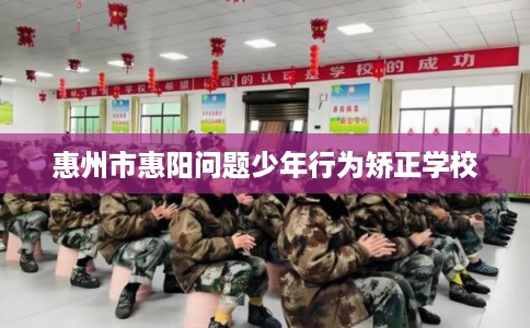 惠州市惠阳问题少年行为矫正学校