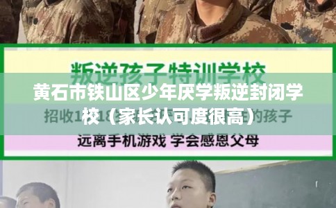 黄石市铁山区少年厌学叛逆封闭学校（家长认可度很高）