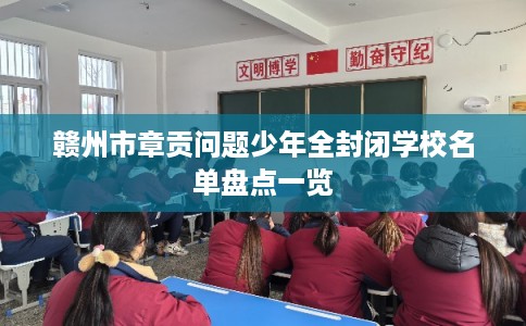 赣州市章贡问题少年全封闭学校名单盘点一览
