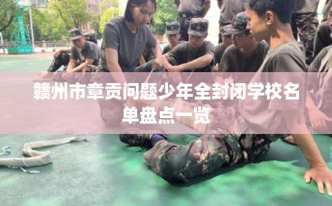 赣州市章贡问题少年全封闭学校名单盘点一览