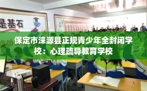 保定市涞源县正规青少年全封闭学校:心理疏导教育学校 保定市涞源县正规青少年全封闭学校:心理疏导教育学校
