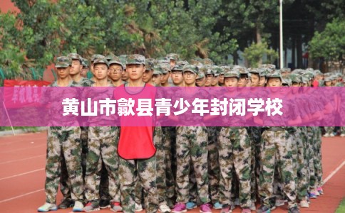 黄山市歙县青少年封闭学校