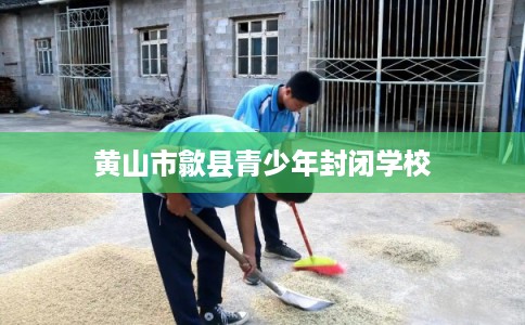 黄山市歙县青少年封闭学校