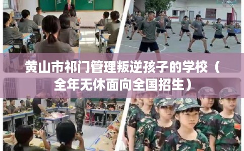 黄山市祁门管理叛逆孩子的学校（全年无休面向全国招生）