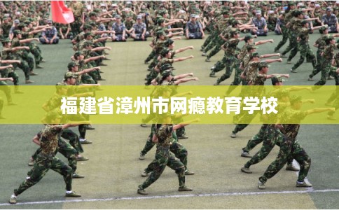 福建省漳州市网瘾教育学校