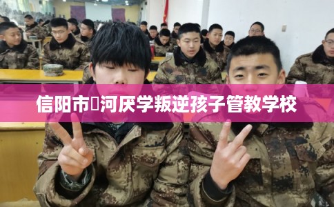 信阳市浉河厌学叛逆孩子管教学校