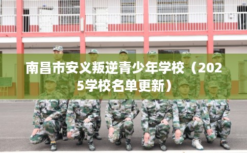 南昌市安义叛逆青少年学校（2025学校名单更新）