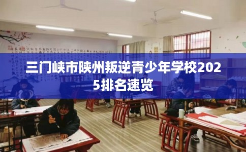 三门峡市陕州叛逆青少年学校2025排名速览