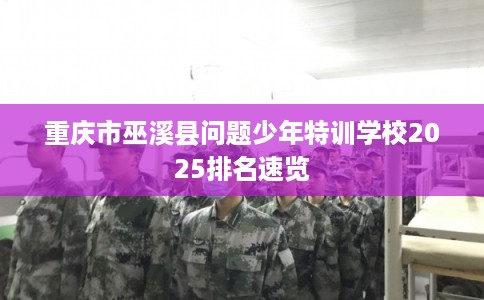 重庆市巫溪县问题少年特训学校2025排名速览