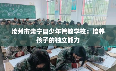 沧州市肃宁县少年管教学校：培养孩子的独立能力