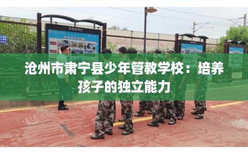 沧州市肃宁县少年管教学校：培养孩子的独立能力