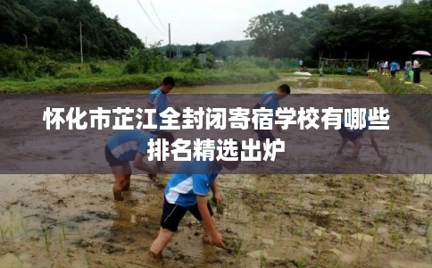 怀化市芷江全封闭寄宿学校有哪些排名精选出炉