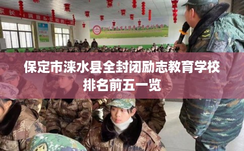 保定市涞水县全封闭励志教育学校排名前五一览 保定市涞水县全封闭励志教育学校排名前五一览