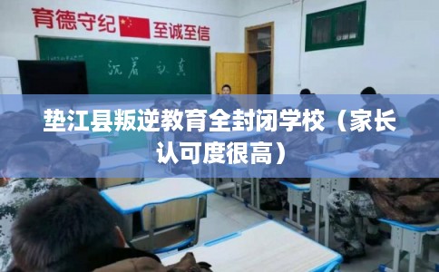 垫江县叛逆教育全封闭学校（家长认可度很高）