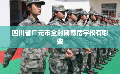 四川省广元市全封闭寄宿学校有哪些