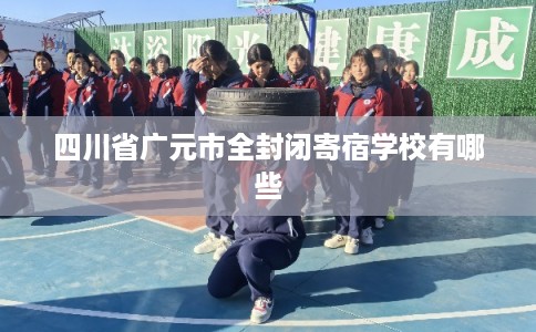 四川省广元市全封闭寄宿学校有哪些