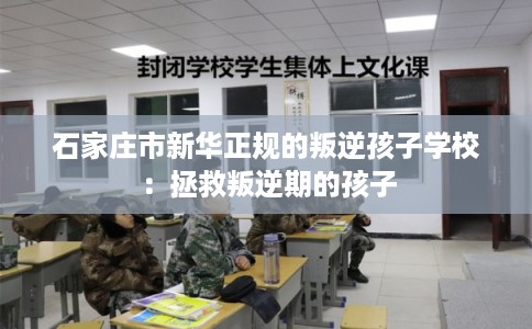 石家庄市新华正规的叛逆孩子学校:拯救叛逆期的孩子 石家庄市新华正规的叛逆孩子学校:拯救叛逆期的孩子