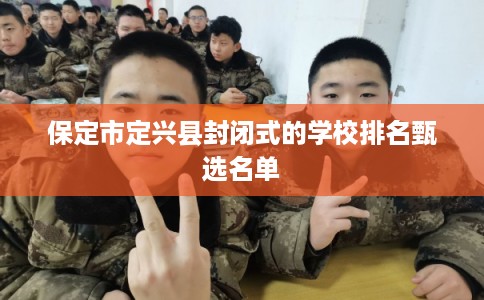 保定市定兴县封闭式的学校排名甄选名单 保定市定兴县封闭式的学校排名甄选名单