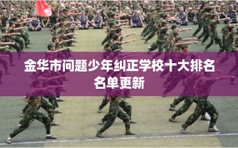 金华市问题少年纠正学校十大排名名单更新 金华市问题少年纠正学校十大排名名单更新