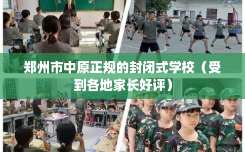 郑州市中原正规的封闭式学校（受到各地家长好评）